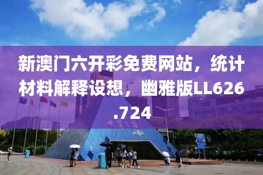 新澳门六开彩免费网站，统计材料解释设想，幽雅版LL626.724