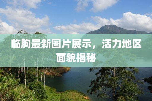 临朐最新图片展示，活力地区面貌揭秘