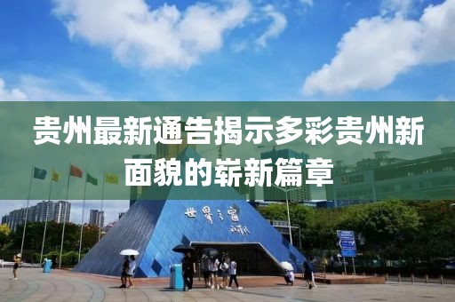 贵州最新通告揭示多彩贵州新面貌的崭新篇章