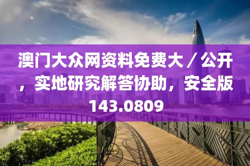 澳门大众网资料免费大／公开，实地研究解答协助，安全版143.0809