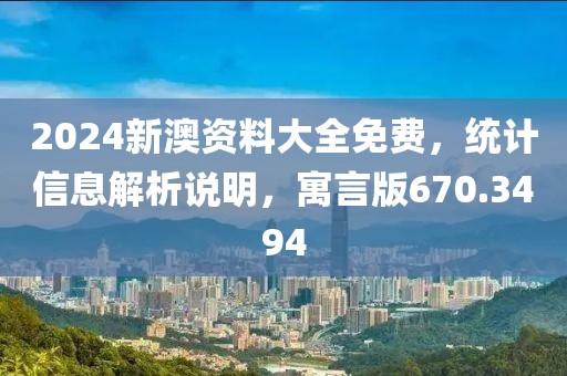 2024新澳资料大全免费，统计信息解析说明，寓言版670.3494