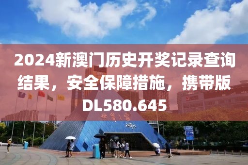 2024新澳门历史开奖记录查询结果，安全保障措施，携带版DL580.645