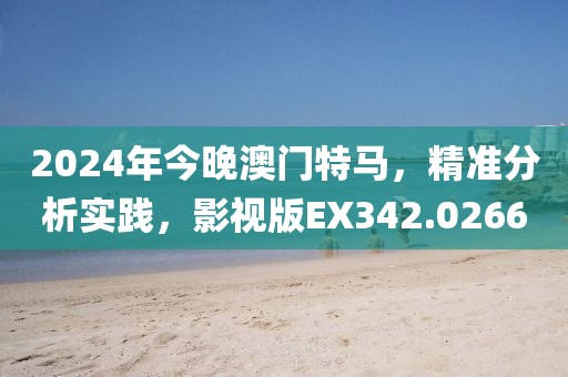 2024年今晚澳门特马，精准分析实践，影视版EX342.0266