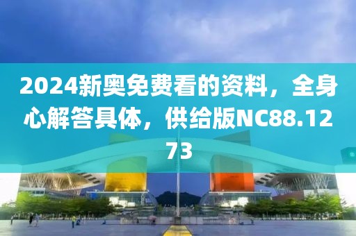 2024新奥免费看的资料，全身心解答具体，供给版NC88.1273