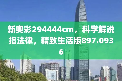 新奥彩294444cm，科学解说指法律，精致生活版897.0936