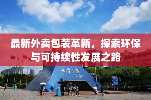 最新外卖包装革新，探索环保与可持续性发展之路