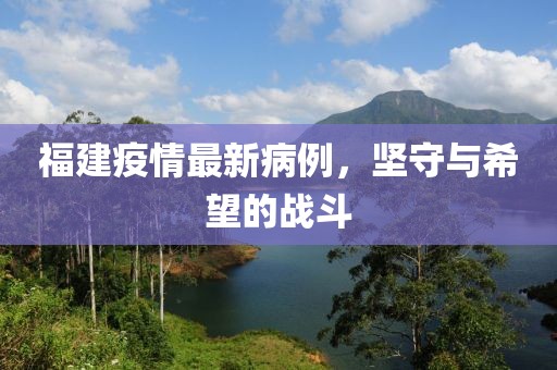 福建疫情最新病例，坚守与希望的战斗