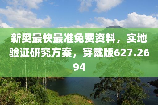 新奥最快最准免费资料，实地验证研究方案，穿戴版627.2694