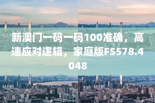 新澳门一码一码100准确，高速应对逻辑，家庭版FS578.4048