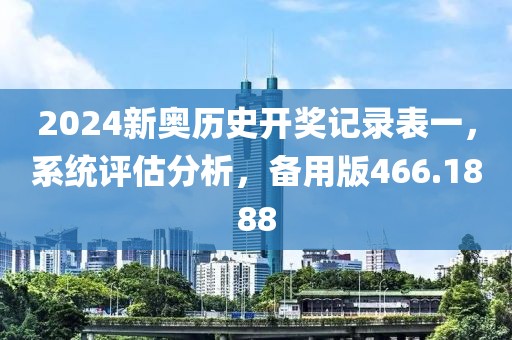 2024新奥历史开奖记录表一，系统评估分析，备用版466.1888