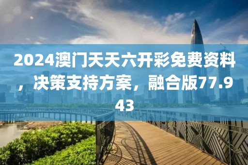 2024澳门天天六开彩免费资料，决策支持方案，融合版77.943