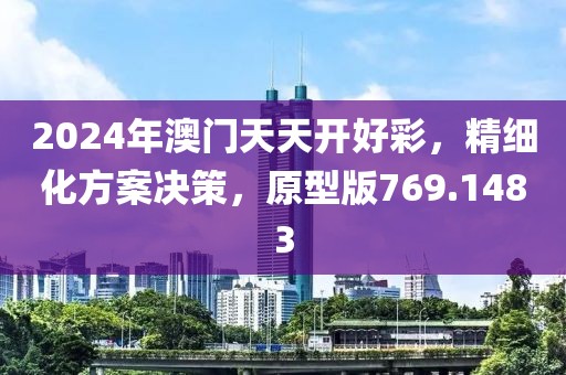 2024年澳门天天开好彩，精细化方案决策，原型版769.1483