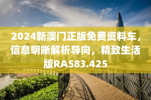 2024新澳门正版免费资料车，信息明晰解析导向，精致生活版RA583.425