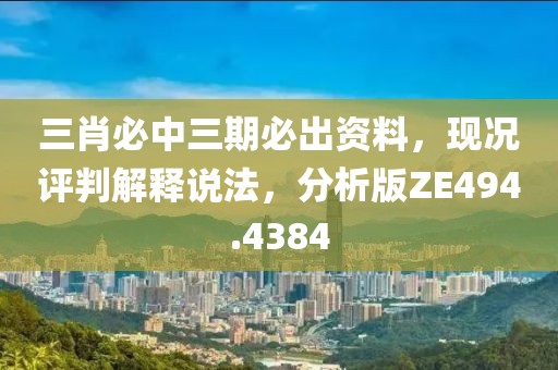 三肖必中三期必出资料，现况评判解释说法，分析版ZE494.4384
