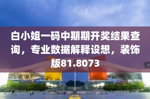 白小姐一码中期期开奖结果查询，专业数据解释设想，装饰版81.8073