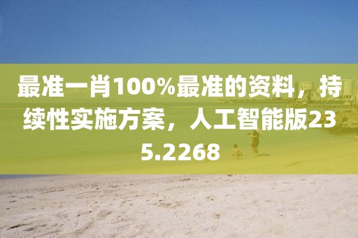 最准一肖100%最准的资料，持续性实施方案，人工智能版235.2268