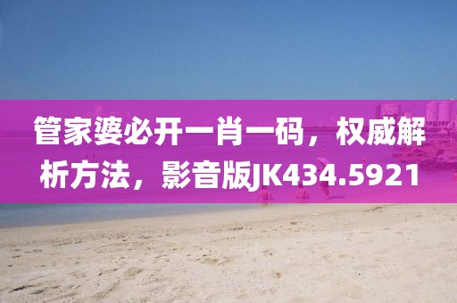 管家婆必开一肖一码，权威解析方法，影音版JK434.5921