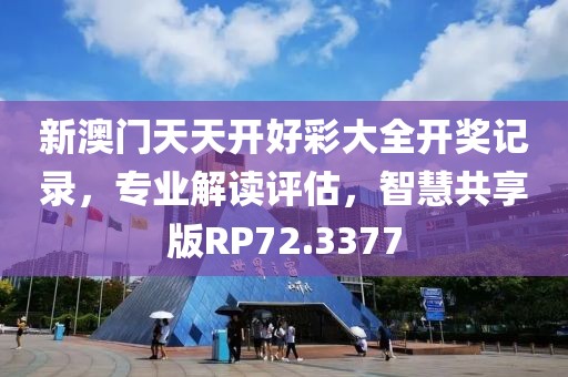 新澳门天天开好彩大全开奖记录，专业解读评估，智慧共享版RP72.3377