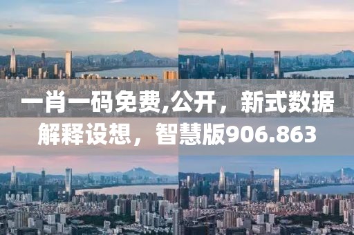 一肖一码免费,公开，新式数据解释设想，智慧版906.863