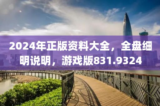 2024年正版资料大全，全盘细明说明，游戏版831.9324