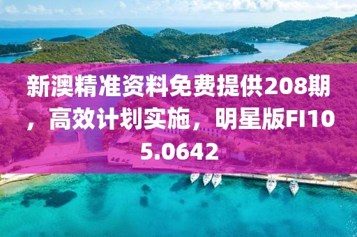 新澳精准资料免费提供208期，高效计划实施，明星版FI105.0642