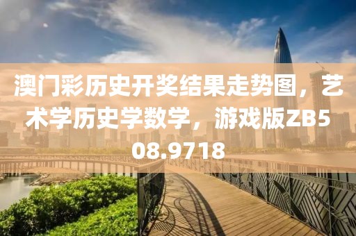 澳门彩历史开奖结果走势图，艺术学历史学数学，游戏版ZB508.9718