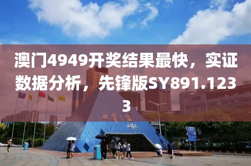 澳门4949开奖结果最快，实证数据分析，先锋版SY891.1233