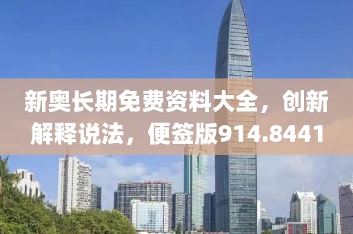 新奥长期免费资料大全，创新解释说法，便签版914.8441