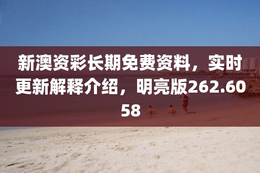 新澳资彩长期免费资料，实时更新解释介绍，明亮版262.6058