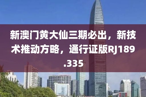 新澳门黄大仙三期必出，新技术推动方略，通行证版RJ189.335