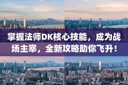 掌握法师DK核心技能，成为战场主宰，全新攻略助你飞升！