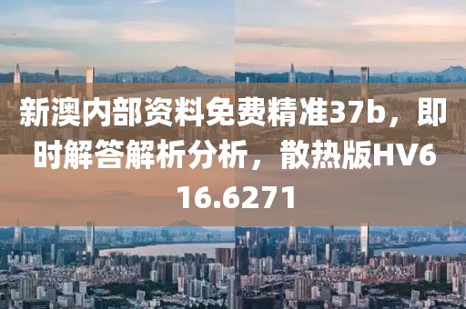 新澳内部资料免费精准37b，即时解答解析分析，散热版HV616.6271