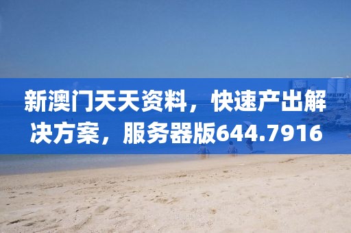 新澳门天天资料，快速产出解决方案，服务器版644.7916