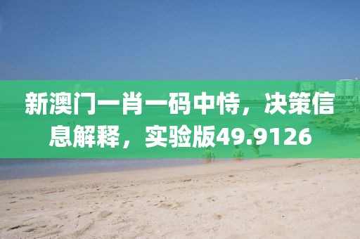 新澳门一肖一码中恃，决策信息解释，实验版49.9126