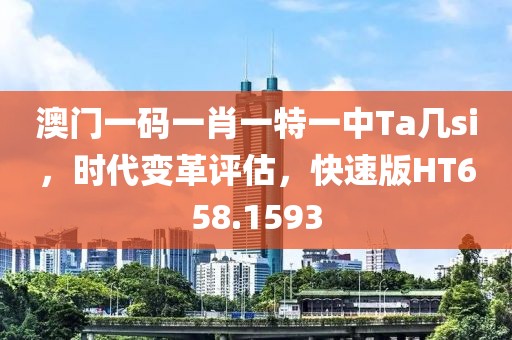 澳门一码一肖一特一中Ta几si，时代变革评估，快速版HT658.1593
