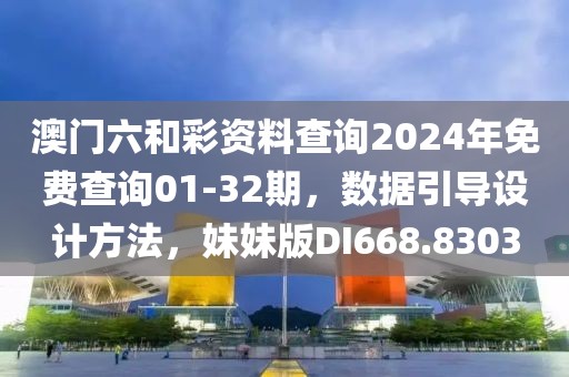 澳门六和彩资料查询2024年免费查询01-32期，数据引导设计方法，妹妹版DI668.8303