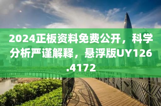 2024正板资料免费公开，科学分析严谨解释，悬浮版UY126.4172