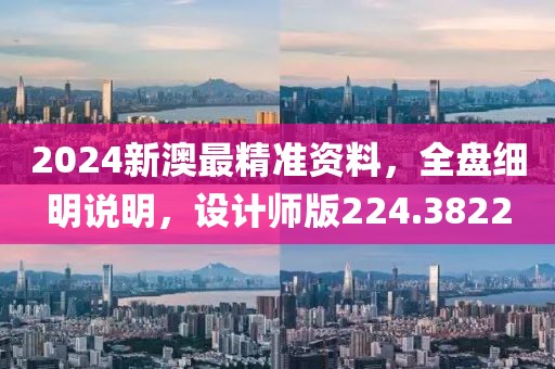 2024新澳最精准资料，全盘细明说明，设计师版224.3822