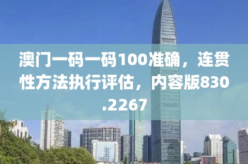 澳门一码一码100准确，连贯性方法执行评估，内容版830.2267