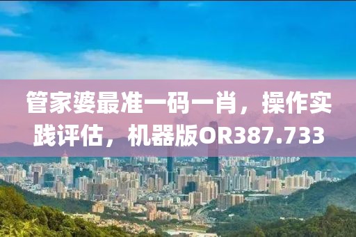 管家婆最准一码一肖，操作实践评估，机器版OR387.733