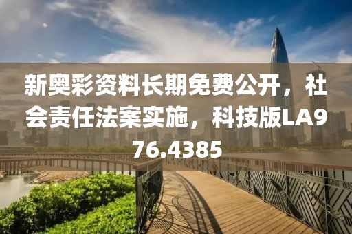 新奥彩资料长期免费公开，社会责任法案实施，科技版LA976.4385