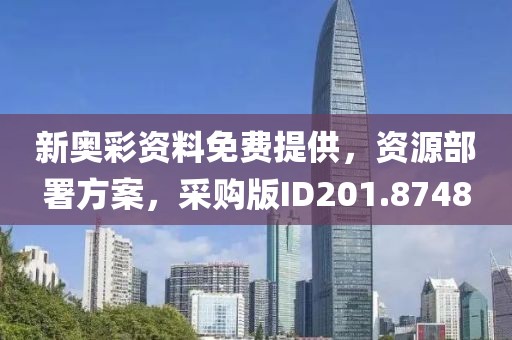 新奥彩资料免费提供，资源部署方案，采购版ID201.8748