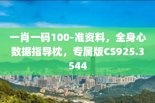 一肖一码100-准资料，全身心数据指导枕，专属版CS925.3544