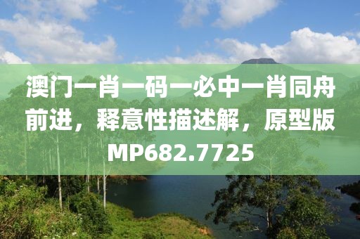 澳门一肖一码一必中一肖同舟前进，释意性描述解，原型版MP682.7725