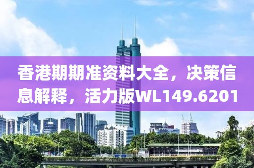 香港期期准资料大全，决策信息解释，活力版WL149.6201