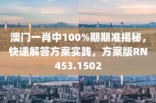 澳门一肖中100%期期准揭秘，快速解答方案实践，方案版RN453.1502
