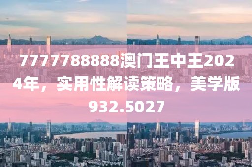 7777788888澳门王中王2024年，实用性解读策略，美学版932.5027