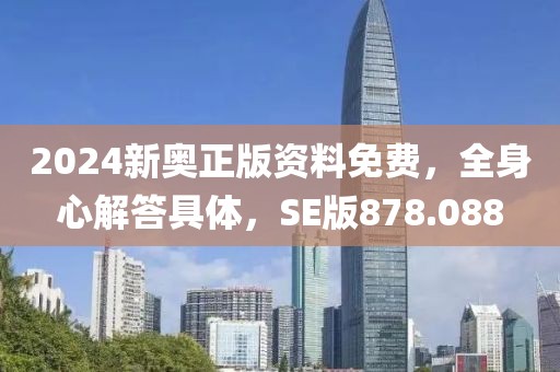 2024新奥正版资料免费，全身心解答具体，SE版878.088