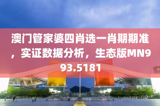 澳门管家婆四肖选一肖期期准，实证数据分析，生态版MN993.5181