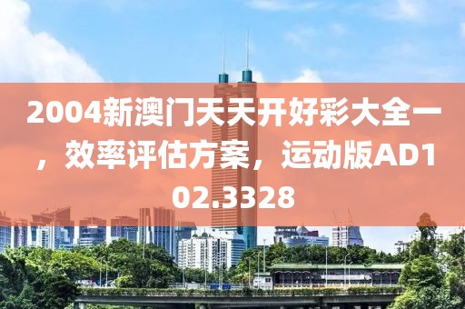 2004新澳门天天开好彩大全一，效率评估方案，运动版AD102.3328